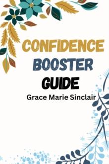 CONFIDENCE BOOSTER GUIDE : Unleashing Your Inner Confidence for Success in Every Area of Life (2024 Crash Course)