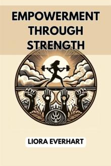 EMPOWERMENT THROUGH STRENGTH : Unlock Your Inner Potential and Thrive with Empowerment Strategies (2024 Guide for Beginners)