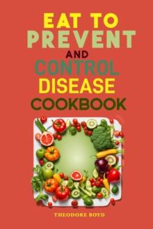 EAT TO PREVENT AND CONTROL DISEASE COOKBOOK : Delicious Recipes for a Healthier Life (2024 Guide for Beginners)