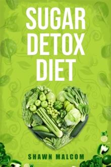 SUGAR DETOX DIET : Recipes Solution to Sugar Detox Your Body & Quickly Beat the Sugar Cravings Addiction Naturally (2022 Guide for Beginners)