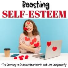 Boosting Self-Esteem : The Journey to Embrace Your Worth and Live Confidently