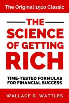 The Science of Getting Rich : The Original 1910 Classic Time-Tested Formulas for Financial Success