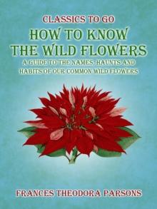 How To Know The Wild Flowers: A Guide To The Names, Haunts And Habits Of Our Common Wildflowers