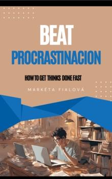 Beat procrastinacion : How to get thinks done fast