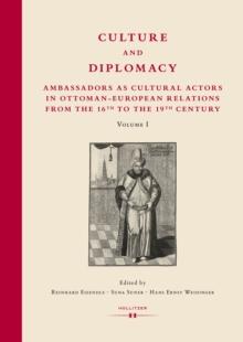 Culture and Diplomacy : Ambassadors as Cultural Actors in Ottoman-European Relations from the 16th to the 19th Century. Volume I