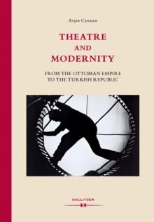 Theatre and Modernity : From the Ottoman Empire to the Turkish Republic