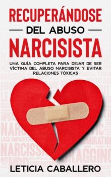 Recuper?ndose del abuso narcisista : Una gu?a completa para dejar de ser v?ctima del abuso narcisista y evitar relaciones t?xicas