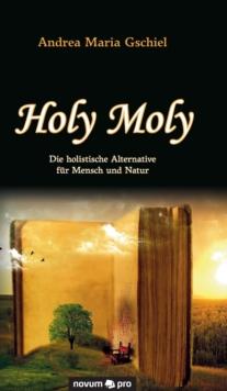 Holy Moly : Die holistische Alternative fur Mensch und Natur