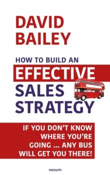 How to Build an Effective Sales Strategy : If You Don't Know Where You're Going ... Any Bus Will Get You There!