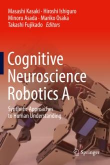 Cognitive Neuroscience Robotics A : Synthetic Approaches to Human Understanding