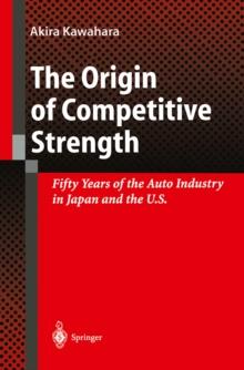 The Origin of Competitive Strength : Fifty Years of the Auto Industry in Japan and the U.S.