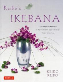 Keiko's Ikebana : A Contemporary Approach to the Traditional Japanese Art of Flower Arranging