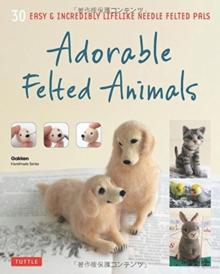 Adorable Felted Animals : 30 Easy & Incredibly Lifelike Needle Felted Pals