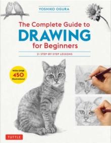 The Complete Guide to Drawing for Beginners : 21 Step-by-Step Lessons - Over 450 illustrations!