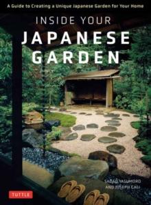 Inside Your Japanese Garden : A Guide to Creating a Unique Japanese Garden for Your Home