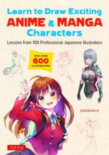 Learn to Draw Exciting Anime & Manga Characters : Lessons from 100 Professional Japanese Illustrators (with over 600 illustrations to improve your digital or by hand techniques)