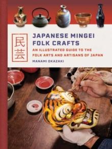 Japanese Mingei Folk Crafts : An Illustrated Guide to the Folk Arts and Artisans of Japan