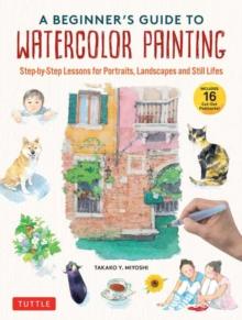 A Beginner's Guide to Watercolor Painting : Step-by-Step Lessons for Portraits, Landscapes and Still Lifes (Includes 16 Practice Postcards)