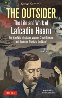 The Outsider: The Life and Work of Lafcadio Hearn : The Man Who Introduced Voodoo, Creole Cooking and Japanese Ghosts to the World