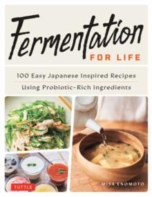 Fermentation for Life : 100 Easy Japanese Inspired Recipes Using Probiotic-Rich Ingredients