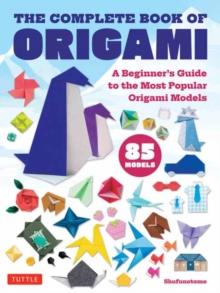 The Complete Book of Origami : A Beginner's Guide to the Most Popular Folded Paper Models