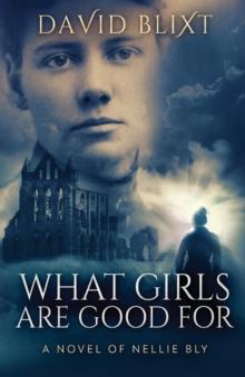 What Girls Are Good For : A Novel Of Nellie Bly