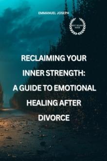 Reclaiming Your Inner Strength : A Guide to Emotional Healing After Divorce