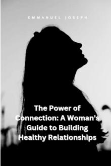 The Power of Connection : A Woman's Guide to Building Healthy Relationships