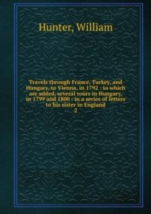 Travels through France, Turkey, and Hungary, to Vienna, in 1792 : Volume 2