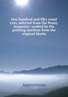 One hundred and fifty wood cuts, selected from the Penny magazine : worked by the printing machine from the original blocks