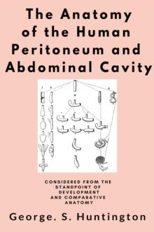 The Anatomy of the Human Peritoneum and Abdominal Cavity : "Considered from the Standpoint of Development and Comparative Anatomy"