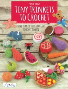 Tiny Trinkets to Crochet : More Than 50 Cute and Easy Crochet Trinkets