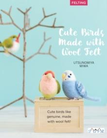 Cute Birds to Make with Needle Felting : 35 Clearly Explained Projects with Step by Step Instructions