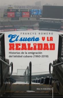 El sueno y la realidad : Historias de la emigracion del beisbol cubano (1960-2018)