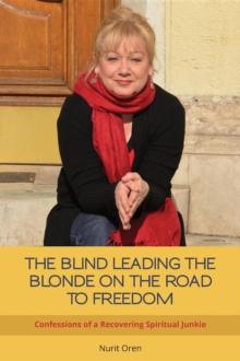 THE BLIND LEADING THE BLONDE ON THE ROAD TO FREEDOM : Confessions of a Recovering Spiritual Junkie