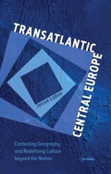 Transatlantic Central Europe : Contesting Geography and Redifining Culture beyond the Nation