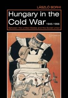 Hungary in the Cold War, 1945-1956 : Between the United States and the Soviet Union