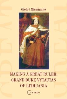 Making a Great Ruler : Grand Duke Vytautas of Lithuania