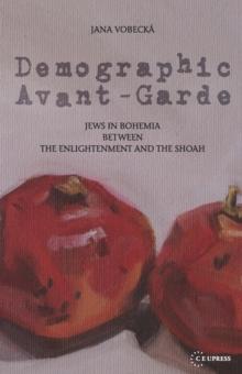 Demographic Avant-Garde : Jews in Bohemia between the Enlightenment and the Shoah