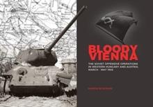 Bloody Vienna : The Soviet Offensive Operations in Western Hungary and Austria, March-May 1945