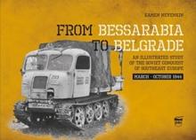 From Bessarabia to Belgrade : An Illustrated Study of the Soviet Conquest of Southeast Europe, March-October 1944