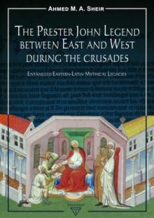 The Prester John Legend between East and West During the Crusades : Entangled Eastern-Latin Mythical Legacies