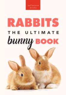 Rabbits The Ultimate Bunny Book : 100+ Rabbit Facts, Photos, Quiz & More