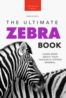 Zebras The Ultimate Zebra Book : Learn More About Your Favorite Striped Mammal