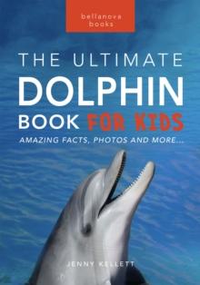 Dolphins The Ultimate Dolphin Book for Kids : 100+ Amazing Dolphin Facts, Photos, Quiz + More