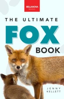 Foxes The Ultimate Fox Book : Learn more about your favorite sly mammal