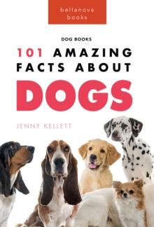 Dogs: 101 Amazing Facts About Dogs : Learn More About Man's Best Friend