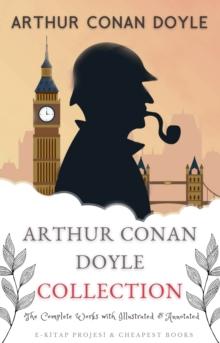 Arthur Conan Doyle Collection : (The Complete Works with Illustrated & Annotated)