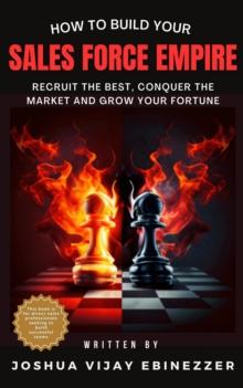 HOW TO BUILD YOUR SALES FORCE EMPIRE -  Recruit the Best, Conquer the Market and Grow Your Fortune