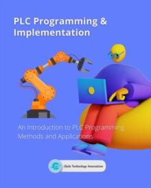 PLC Programming & Implementation : An Introduction to PLC Programming Methods and Applications